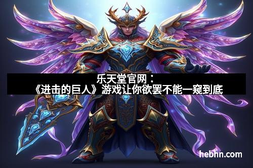 乐天堂官网：《进击的巨人》游戏让你欲罢不能一窥到底